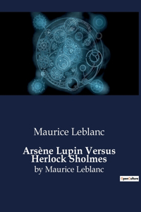 Arsène Lupin Versus Herlock Sholmes: by Maurice Leblanc