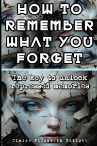 How to Remember What You Forget: The key to unlock repressed memories