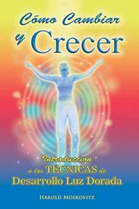 Como Cambiar y Crecer: Como eliminar miedos y desarrollar confianza