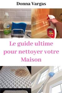 Le guide ultime pour Nettoyer votre Maison