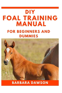 DIY Foal Training Manual For Beginners and Dummies