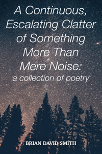 continuous, Escalating Clatter of Something More That Mere Noise