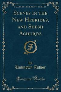 Scenes in the New Hebrides, and Shesh Achurjya (Classic Reprint)
