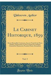 Le Cabinet Historique, 1859, Vol. 5: Revue Mensuelle; Contenant, Avec Un Texte Et Des PiÃ¨ces InÃ©dites, IntÃ©ressantes Ou Peu Connues Le Catalogue GÃ©nÃ©ral Des Manuscrits; PremiÃ¨re Partie, Documents (Classic Reprint): Revue Mensuelle; Contenant, Avec Un Texte Et Des PiÃ¨ces InÃ©dites, IntÃ©ressantes Ou Peu Connues Le Catalogue GÃ©nÃ©ral Des Manuscrits; PremiÃ¨re P