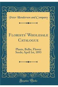 Florists' Wholesale Catalogue: Plants, Bulbs, Flower Seeds; April 1st, 1893 (Classic Reprint)