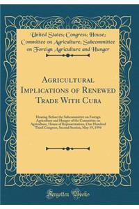 Agricultural Implications of Renewed Trade With Cuba: Hearing Before the Subcommittee on Foreign Agriculture and Hunger of the Committee on Agriculture, House of Representatives, One Hundred Third Congress, Second Session, May 19, 1994 (Classic Rep
