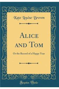 Alice and Tom: Or the Record of a Happy Year (Classic Reprint)