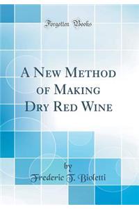 A New Method of Making Dry Red Wine (Classic Reprint)