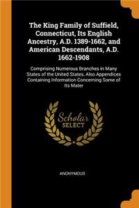 The King Family of Suffield, Connecticut, Its English Ancestry, A.D. 1389-1662, and American Descendants, A.D. 1662-1908