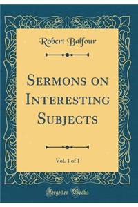 Sermons on Interesting Subjects, Vol. 1 of 1 (Classic Reprint)