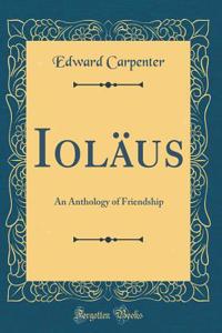 Ioläus: An Anthology of Friendship (Classic Reprint)