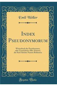 Index Pseudonymorum: WÃ¶rterbuch Der Pseudonymen, Oder Verzeichniss Aller Autoren, Die Sich Falscher Namen Bedienten (Classic Reprint)