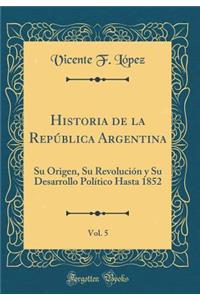 Historia de la Repï¿½blica Argentina, Vol. 5: Su Origen, Su Revoluciï¿½n Y Su Desarrollo Polï¿½tico Hasta 1852 (Classic Reprint)