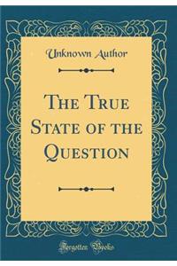 The True State of the Question (Classic Reprint)