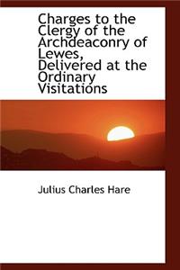Charges to the Clergy of the Archdeaconry of Lewes, Delivered at the Ordinary Visitations