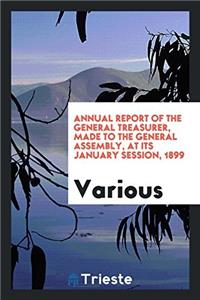 Annual Report of the General Treasurer, Made to the General Assembly, at Its January Session, 1899