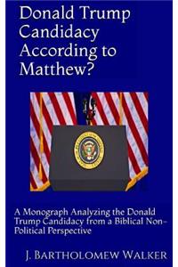 Donald Trump Candidacy According to Matthew?: A Monograph Analyzing the Donald Trump Candidacy -A Biblical Non-Political Perspective [Large Print Edition]