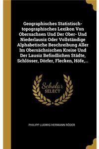 Geographisches Statistisch-topographisches Lexikon Von Obersachsen Und Der Ober- Und Niederlausiz Oder Vollständige Alphabetische Beschreibung Aller Im Obersächsischen Kreise Und Der Lausiz Befindlichen Städte, Schlösser, Dörfer, Flecken, Höfe, ...