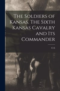 The Soldiers of Kansas. The Sixth Kansas Cavalry and its Commander