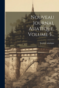 Nouveau Journal Asiatique, Volume 5...