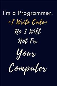 I'm a Programmer I Write Code No I Will Not Fix Your Computer Notebook Journal