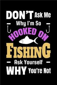 Don't Ask Me Why I'm So Hooked On Fishing Ask Yourself Why You're Not