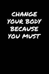 Change Your Body Because You Must