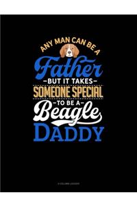 Any Man Can Be A Father But It Takes Someone Special To Be A Beagle Daddy