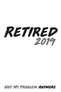 Retired 2019 Not My Problem Anymore