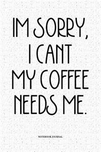 Im Sorry, I Cant My Coffee Needs Me.