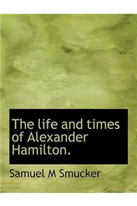 The Life and Times of Alexander Hamilton.