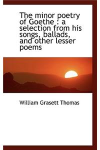 The Minor Poetry of Goethe: A Selection from His Songs, Ballads, and Other Lesser Poems