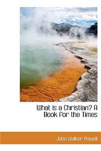 What Is a Christian? a Book for the Times