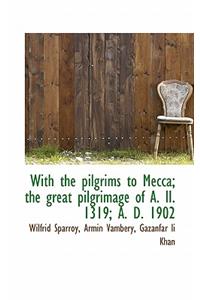 With the Pilgrims to Mecca; The Great Pilgrimage of A. II. 1319; A. D. 1902