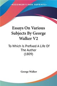 Essays On Various Subjects By George Walker V2: To Which Is Prefixed A Life Of The Author (1809)