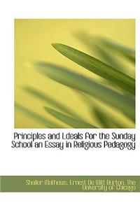 Principles and Ldeals for the Sunday School an Essay in Religious Pedagogy