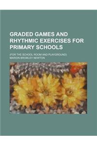 Graded Games and Rhythmic Exercises for Primary Schools; (For the School Room and Playground)