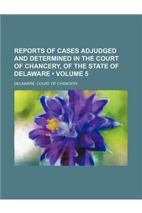 Reports of Cases Adjudged and Determined in the Court of Chancery, of the State of Delaware (Volume 5)