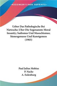 Ueber Das Pathologische Bei Nietzsche; Uber Die Sogenannte Moral Insanity; Sadismus Und Masochismus; Sinnesgenusse Und Kunstgenuss (1903)