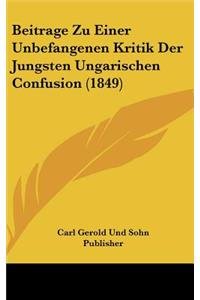 Beitrage Zu Einer Unbefangenen Kritik Der Jungsten Ungarischen Confusion (1849)