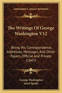 Writings of George Washington V12: Being His Correspondence, Addresses, Messages, and Other Papers, Official and Private (1847)