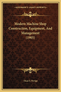 Modern Machine Shop Construction, Equipment, And Management (1905)
