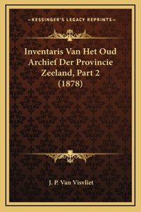 Inventaris Van Het Oud Archief Der Provincie Zeeland, Part 2 (1878)