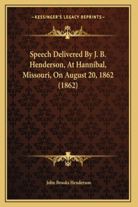 Speech Delivered By J. B. Henderson, At Hannibal, Missouri, On August 20, 1862 (1862)