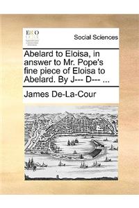 Abelard to Eloisa, in Answer to Mr. Pope's Fine Piece of Eloisa to Abelard. by J--- D--- ...