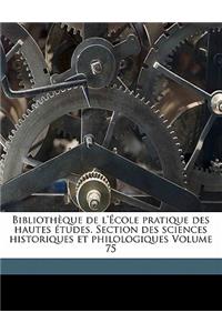 Bibliothèque de l'École pratique des hautes études. Section des sciences historiques et philologiques Volume 75