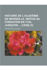 Histoire de L'Acad Mie de Marseille, Depuis Sa Fondation En 1726, Jusqu'en [1836] (3)