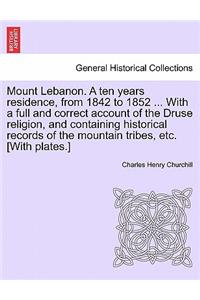 Mount Lebanon. a Ten Years Residence, from 1842 to 1852 ... with a Full and Correct Account of the Druse Religion, and Containing Historical Records of the Mountain Tribes, Etc. [With Plates.]