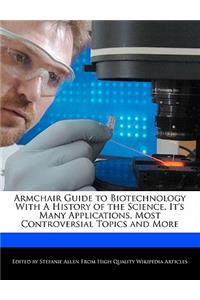 Armchair Guide to Biotechnology with a History of the Science, It's Many Applications, Most Controversial Topics and More