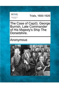 The Case of Cap(t). George Burrish, Late Commander of His Majesty's Ship the Dorsetshire.